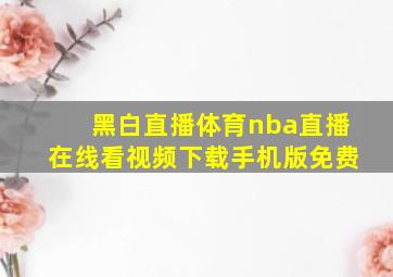 黑白直播体育nba直播在线看视频下载手机版免费