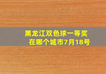 黑龙江双色球一等奖在哪个城市7月18号