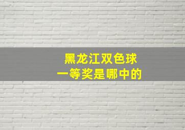 黑龙江双色球一等奖是哪中的