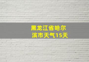 黑龙江省哈尔滨市天气15天