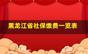 黑龙江省社保缴费一览表