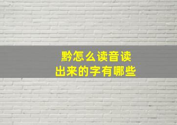 黔怎么读音读出来的字有哪些