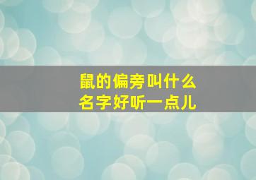 鼠的偏旁叫什么名字好听一点儿