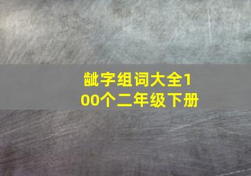 龇字组词大全100个二年级下册