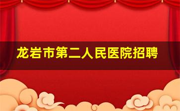 龙岩市第二人民医院招聘