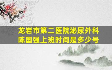 龙岩市第二医院泌尿外科陈国强上班时间是多少号