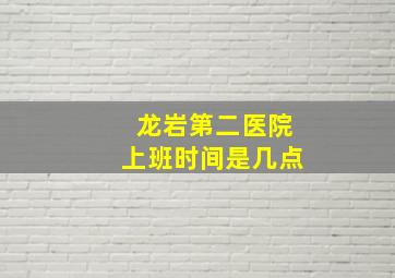 龙岩第二医院上班时间是几点