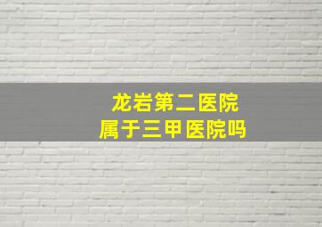 龙岩第二医院属于三甲医院吗