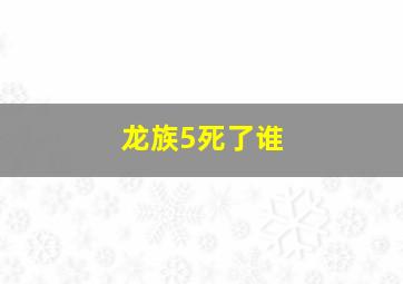 龙族5死了谁