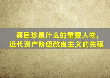 龚自珍是什么的重要人物,近代资产阶级改良主义的先驱